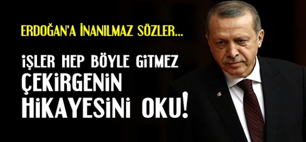 ERDOĞAN'A İNANILMAZ SÖZLER…