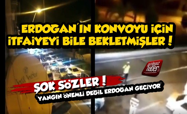 Erdoğan'ın Konvoyu İçin İtfaiyeyi Beklettiler İddiası