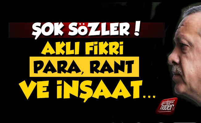 Erdoğan'a Sert Sözler, 'Aklı Fikri, Para ve Rant'