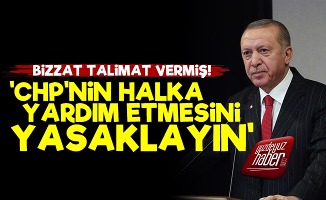 Erdoğan'dan CHP'lilere Yardım Yasağı Talimatı!