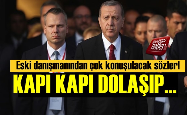 Erdoğan'ın Eski Danışmanı: Kapı Kapı Dolaşıp…