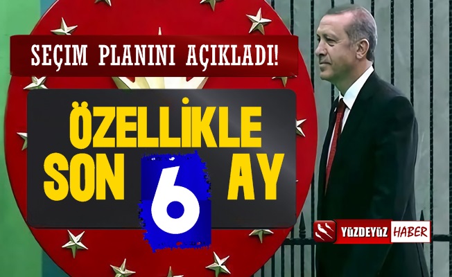 Erdoğan'ın Seçim Planını Açıkladı, 'Son 6 Ay…'