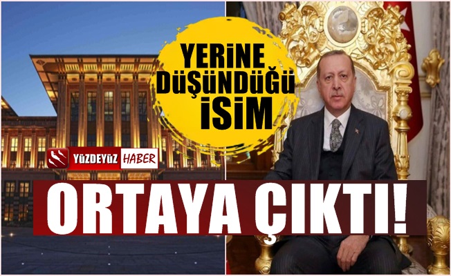 Erdoğan'ın yerine düşündüğü isim ortaya çıktı