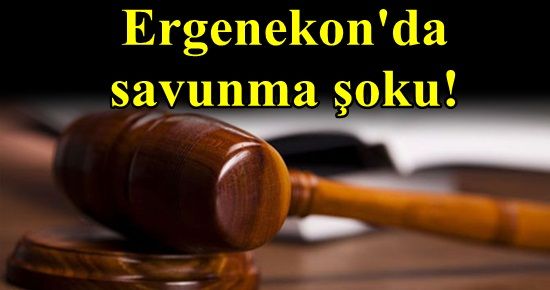 ERGENEKON’DA SAVUNMA ŞOKU!