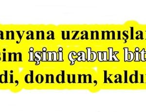 ” EŞİM İŞİNİ ÇABUK BİTİR DEDİ, DONDUM, KALDIM”