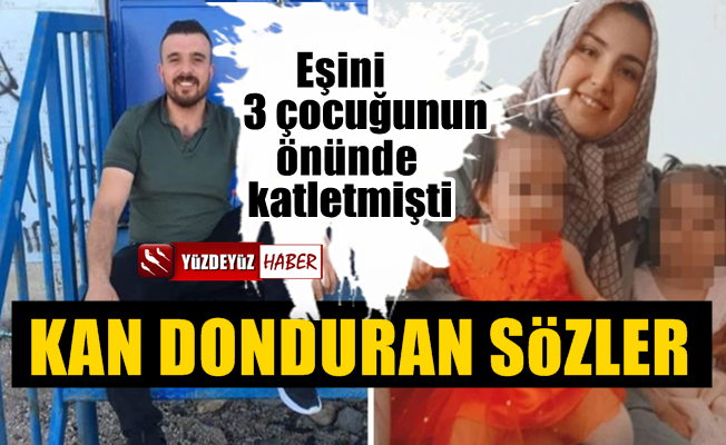 Eşini 3 çocuğu önünde öldüren katil kocadan şoke eden sözler