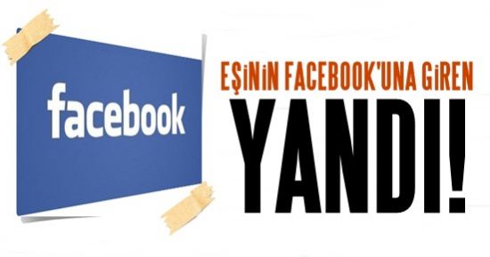 EŞİNİN FACEBOOK’UNA GİREN YANDI!