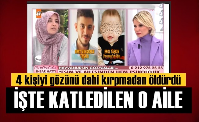 Esra Erol'a katılmıştı, Havva Şenol ve ailesi katledildi