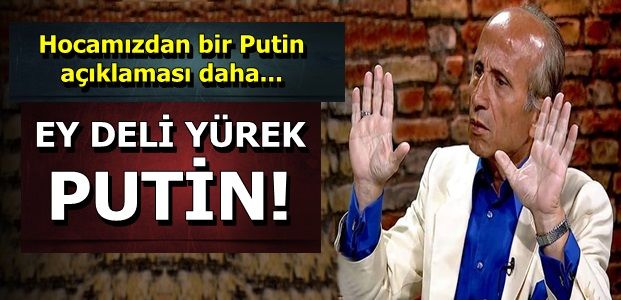 EY DELİ YÜREK PUTİN!..