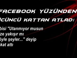 FACEBOOK YÜZÜNDEN ÜÇÜNCÜ KATTAN ATLADI!