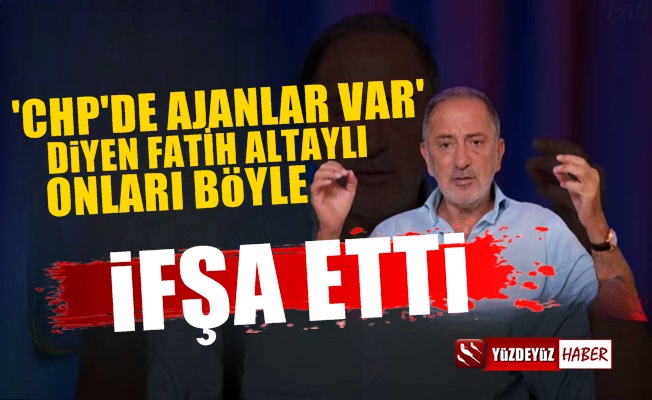 Fatih Altaylı: CHP'de ajanlar var ve bunların amaçları…