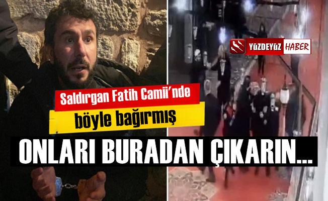 Fatih Camii saldırganı böyle bağırmış, 'çıkarın onları…'