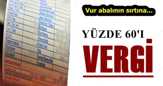 FATURANIN YUZDE 60’I VERGİ!