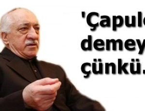 FETHULLAH GÜLEN: ÇAPULCU DEMEYİN…