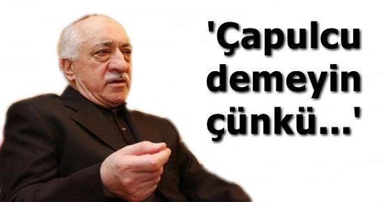 FETHULLAH GÜLEN: ÇAPULCU DEMEYİN…