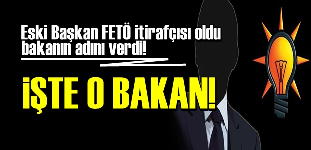 FETÖ İTİRAFÇISI BAŞKAN, BAKANIN ADINI VERDİ…