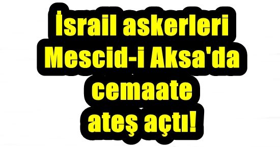 FLAŞ! İSRAİL ASKERLERİ CEMAATE ATEŞ AÇTI!