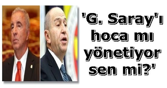 ‘G. SARAY’I TERİM Mİ YÖNETİYOR SEN Mİ?’