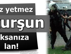 ‘GAZ YETMEZ KURŞUN SIKSANIZA LAN’