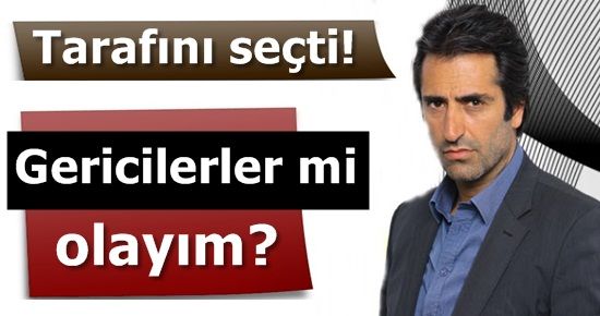 ‘GERİCİLERLE Mİ OLAYIM…’