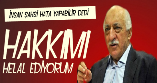 GÜLEN: HAKKIMI HELAL EDİYORUM…