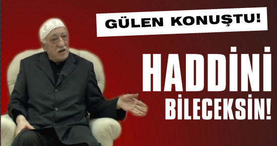 GÜLEN KONUŞTU: HADDİNİ BİLECEKSİN!