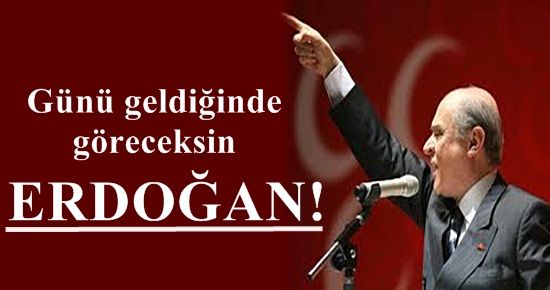 ‘GÜNÜ GELDİĞİNDE GÖRECEKSİN ERDOĞAN’