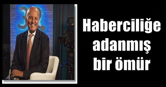 HABERCİLİĞE ADANMIŞ BİR ÖMÜR…