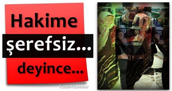 HAKİMLERE ‘ŞEREFSİZ…’ DEYİNCE…