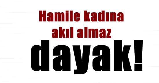 HAMİLE KADINA AKIL ALMAZ DAYAK!