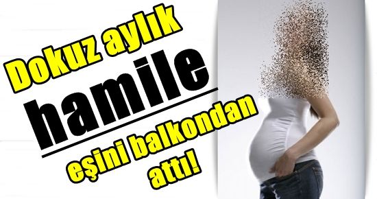 HAMİLE KARISINI BALKONDAN ATTI!