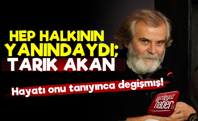 Hep Halkının Yanındaydı; Tarık Akan…