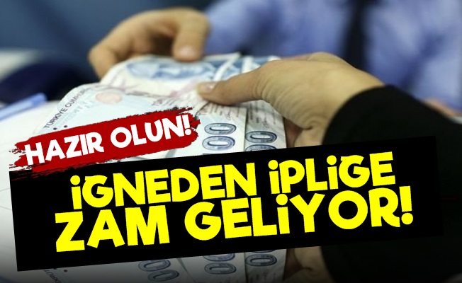 İğneden İpliğe Zam Geliyor!