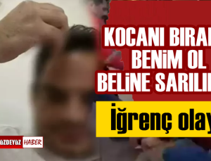 İğrenç olay, 'Kocanı bırak benim ol'