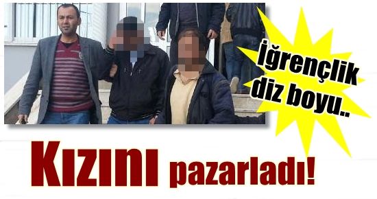 İĞRENÇLİK DİZ BOYU… ÖZ KIZINI PAZARLADI!