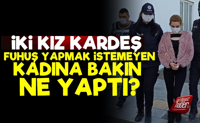 İki Kız Kardeş 'Fuhuş Yap' Dedikleri Kadına Dehşeti Yaşattı!