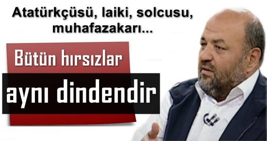 ‘ İKTİDAR OLAN MİLLETİ SOYUYOR, BÜTÜN HIRSIZLAR AYNI DİNDEN”