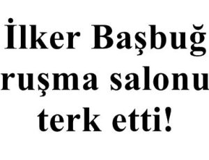 İLKER BAŞBUĞ HAKİMİ DİNLEMEDİ