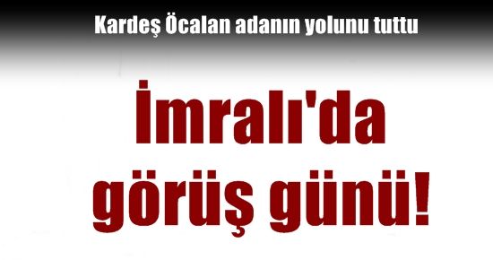 İMRALI’DA GÖRÜŞ GÜNÜ…