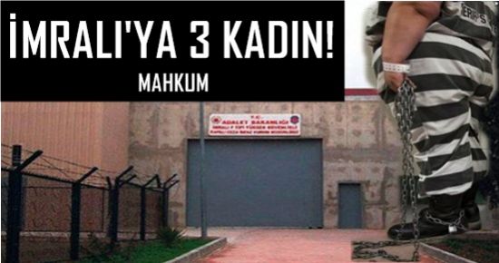 İMRALI’YA 3 KADIN MAHKUM!