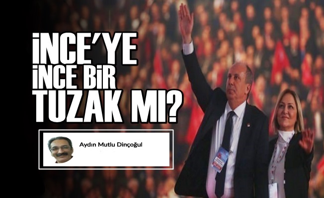 İNCE'YE İNCE BİR TUZAK MI?