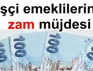 İŞÇİ EMEKLİLERİNE ZAM MÜJDESİ