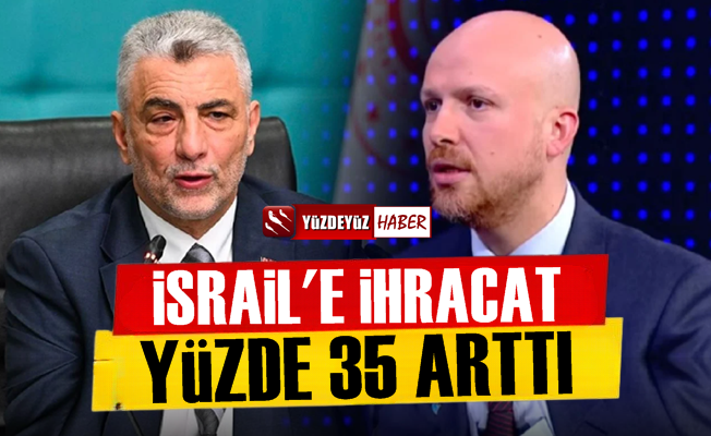 İsrail'e ihracat yüzde 35 arttı, 'Ya Bilal ya Ömer…'