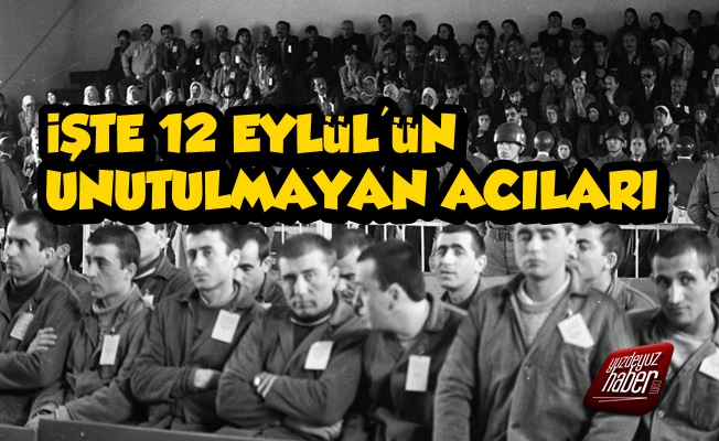 İşte 12 Eylül Darbesinin Unutulmayan Acıları