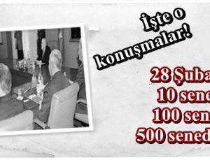 İŞTE 28 ŞUBAT MGK’SININ KONUŞMALARI