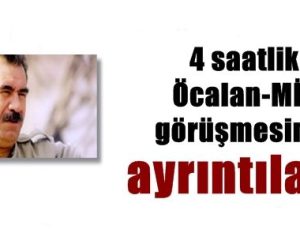 İŞTE 4 SAATLİK ÖCALAN GÖRÜŞMESİNİN AYRINTILARI…