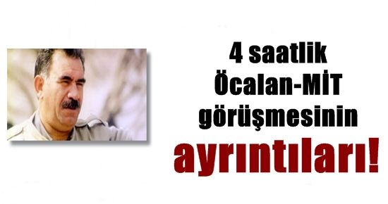 İŞTE 4 SAATLİK ÖCALAN GÖRÜŞMESİNİN AYRINTILARI…