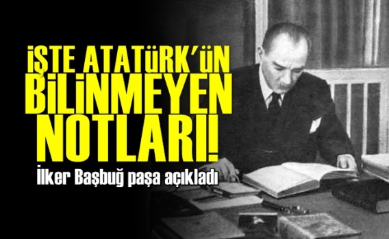 İşte Atatürk'ün Bilinmeyen Notları!