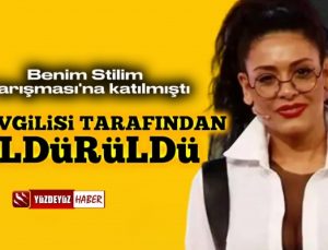 İşte Benim Stilim yarışmacısı Yağmur Taktaş sevgilisi tarafından öldürüldü