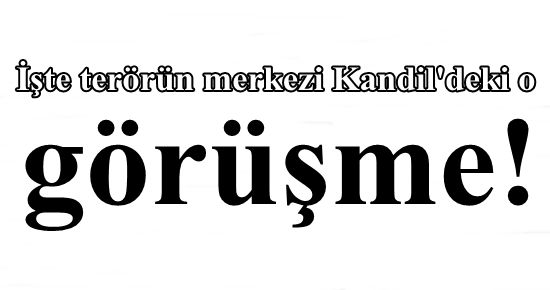 İŞTE KANDİL GÖRÜŞMESİ…